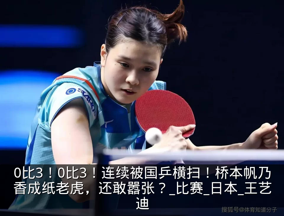 0比3!0比3!连续被国乒横扫!桥本帆乃香成纸老虎,还敢嚣张?_比赛_日本_王艺迪